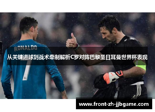 从关键进球到战术牵制解析C罗对阵巴黎圣日耳曼世界杯表现 从关键进球到战术牵制解析C罗对阵巴黎圣日耳曼世界杯表现