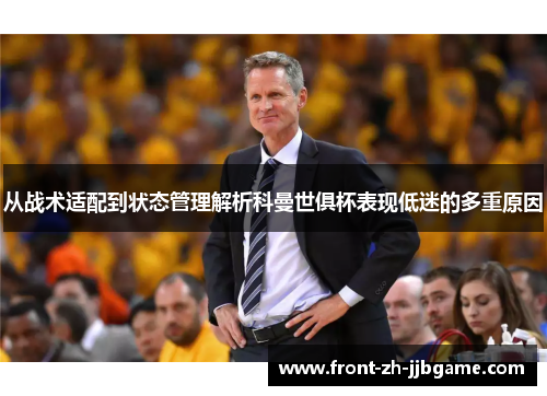 从战术适配到状态管理解析科曼世俱杯表现低迷的多重原因 从战术适配到状态管理解析科曼世俱杯表现低迷的多重原因