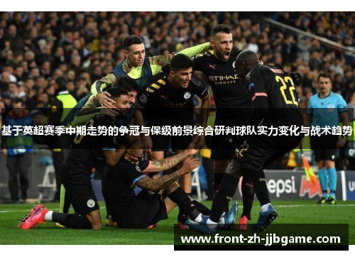 基于英超赛季中期走势的争冠与保级前景综合研判球队实力变化与战术趋势 基于英超赛季中期走势的争冠与保级前景综合研判球队实力变化与战术趋势