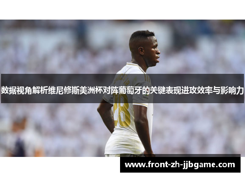 数据视角解析维尼修斯美洲杯对阵葡萄牙的关键表现进攻效率与影响力 数据视角解析维尼修斯美洲杯对阵葡萄牙的关键表现进攻效率与影响力