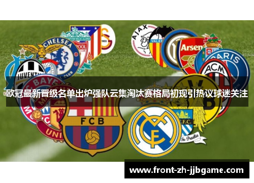 欧冠最新晋级名单出炉强队云集淘汰赛格局初现引热议球迷关注 欧冠最新晋级名单出炉强队云集淘汰赛格局初现引热议球迷关注