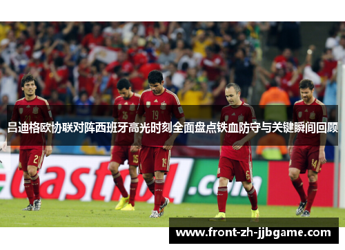 吕迪格欧协联对阵西班牙高光时刻全面盘点铁血防守与关键瞬间回顾 吕迪格欧协联对阵西班牙高光时刻全面盘点铁血防守与关键瞬间回顾