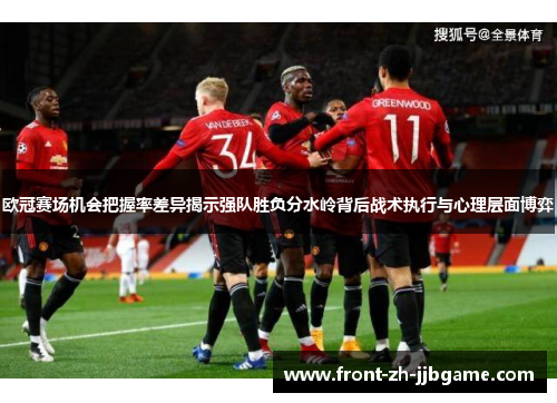 欧冠赛场机会把握率差异揭示强队胜负分水岭背后战术执行与心理层面博弈 欧冠赛场机会把握率差异揭示强队胜负分水岭背后战术执行与心理层面博弈