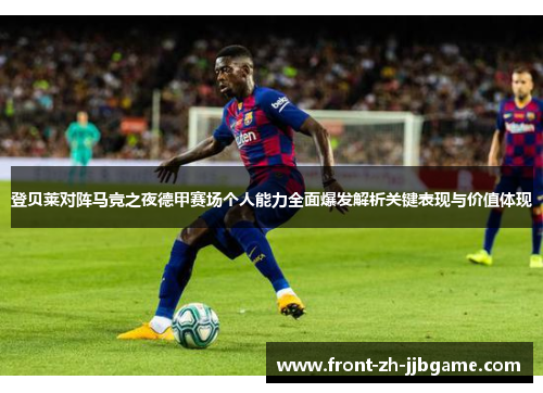 登贝莱对阵马竞之夜德甲赛场个人能力全面爆发解析关键表现与价值体现 登贝莱对阵马竞之夜德甲赛场个人能力全面爆发解析关键表现与价值体现