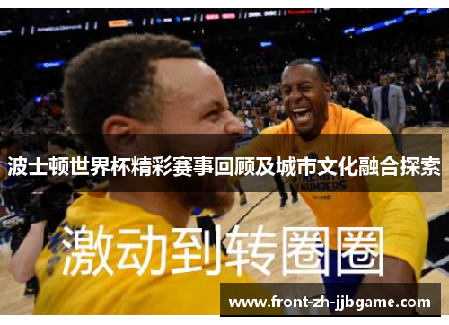波士顿世界杯精彩赛事回顾及城市文化融合探索