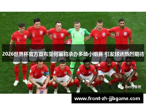 2026世界杯官方宣布圣何塞将承办多场小组赛 引发球迷热烈期待 2026世界杯官方宣布圣何塞将承办多场小组赛 引发球迷热烈期待