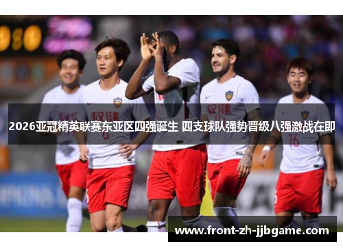 2026亚冠精英联赛东亚区四强诞生 四支球队强势晋级八强激战在即