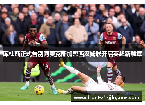 库杜斯正式告别阿贾克斯加盟西汉姆联开启英超新篇章 库杜斯正式告别阿贾克斯加盟西汉姆联开启英超新篇章