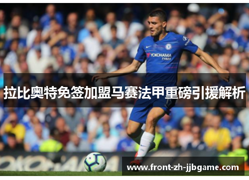 拉比奥特免签加盟马赛法甲重磅引援解析 拉比奥特免签加盟马赛法甲重磅引援解析