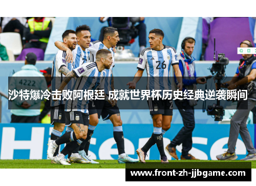 沙特爆冷击败阿根廷 成就世界杯历史经典逆袭瞬间 沙特爆冷击败阿根廷 成就世界杯历史经典逆袭瞬间