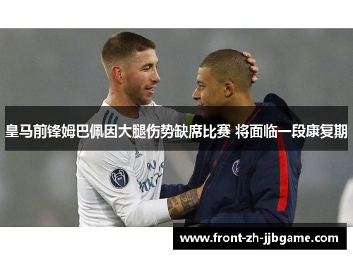 皇马前锋姆巴佩因大腿伤势缺席比赛 将面临一段康复期 皇马前锋姆巴佩因大腿伤势缺席比赛 将面临一段康复期