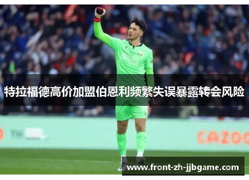特拉福德高价加盟伯恩利频繁失误暴露转会风险 特拉福德高价加盟伯恩利频繁失误暴露转会风险