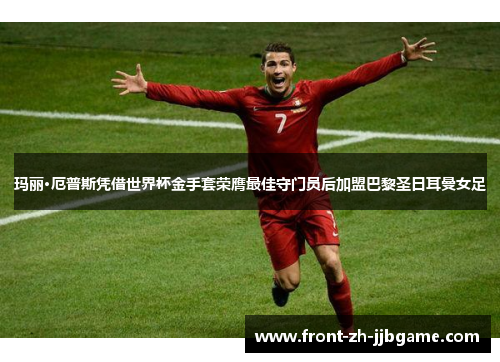 玛丽·厄普斯凭借世界杯金手套荣膺最佳守门员后加盟巴黎圣日耳曼女足