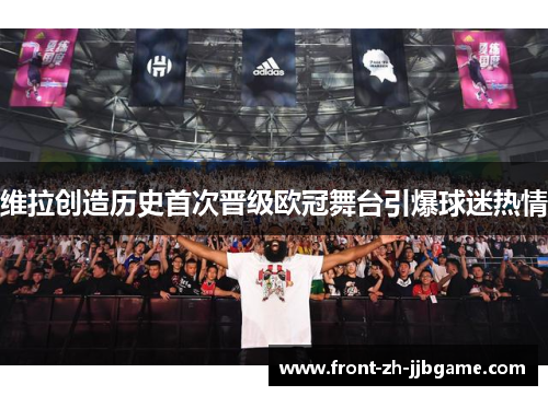 维拉创造历史首次晋级欧冠舞台引爆球迷热情