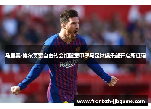 马里奥·埃尔莫索自由转会加盟意甲罗马足球俱乐部开启新征程