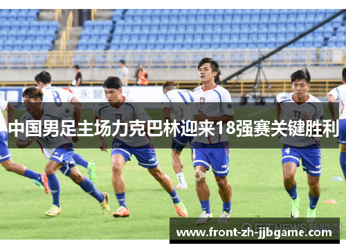 中国男足主场力克巴林迎来18强赛关键胜利