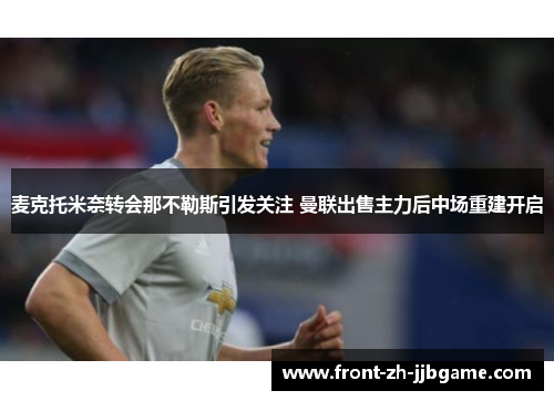 麦克托米奈转会那不勒斯引发关注 曼联出售主力后中场重建开启