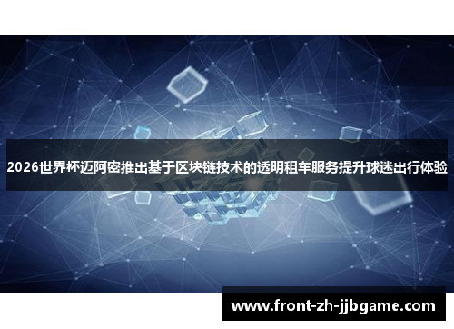 2026世界杯迈阿密推出基于区块链技术的透明租车服务提升球迷出行体验 2026世界杯迈阿密推出基于区块链技术的透明租车服务提升球迷出行体验