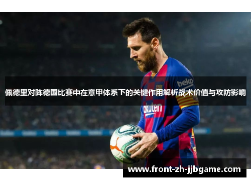 佩德里对阵德国比赛中在意甲体系下的关键作用解析战术价值与攻防影响 佩德里对阵德国比赛中在意甲体系下的关键作用解析战术价值与攻防影响