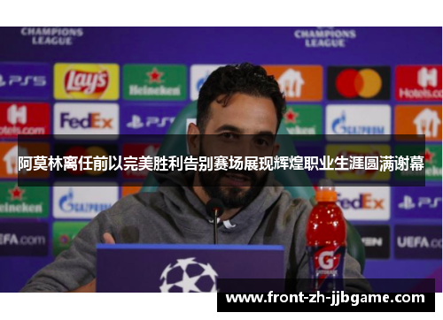 阿莫林离任前以完美胜利告别赛场展现辉煌职业生涯圆满谢幕